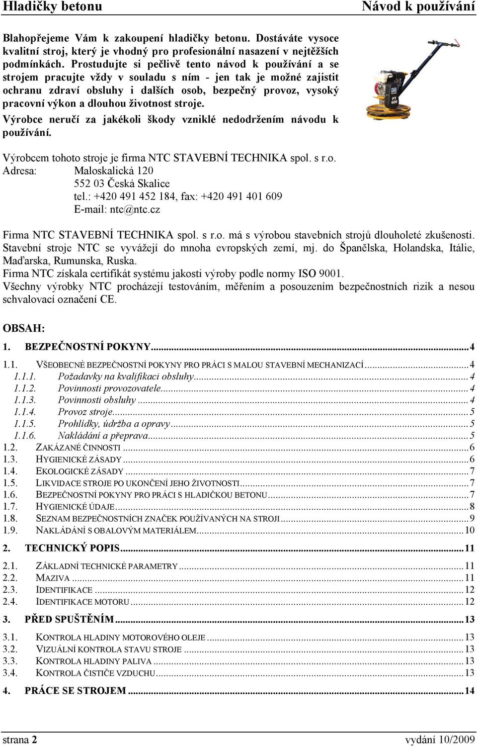 dlouhou životnost stroje. Výrobce neručí za jakékoli škody vzniklé nedodržením návodu k používání. Výrobcem tohoto stroje je firma NTC STAVEBNÍ TECHNIKA spol. s r.o. Adresa: Maloskalická 120 552 03 Česká Skalice tel.