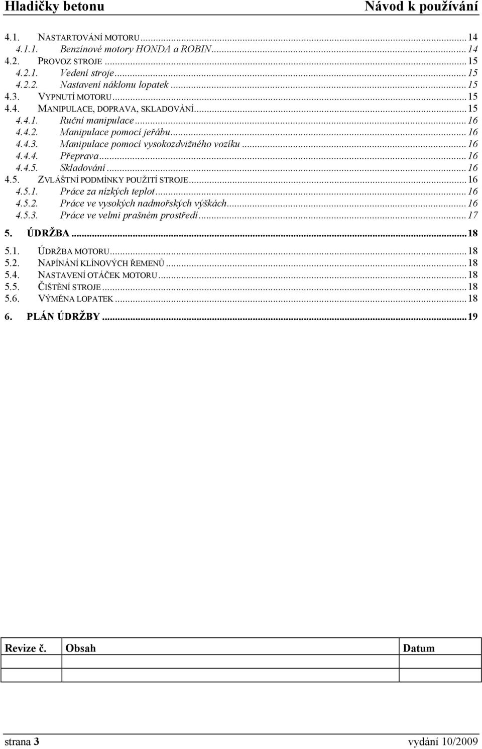 .. 16 4.5.1. Práce za nízkých teplot... 16 4.5.2. Práce ve vysokých nadmořských výškách... 16 4.5.3. Práce ve velmi prašném prostředí... 17 5. ÚDRŽBA... 18 5.1. ÚDRŽBA MOTORU... 18 5.2. NAPÍNÁNÍ KLÍNOVÝCH ŘEMENŮ.