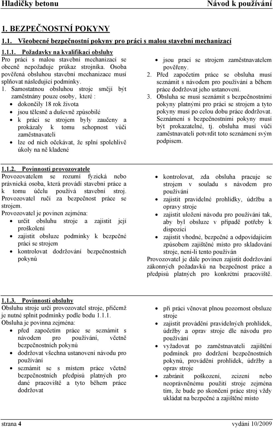 Samostatnou obsluhou stroje smějí být zaměstnány pouze osoby, které : dokončily 18 rok života jsou tělesně a duševně způsobilé k práci se strojem byly zaučeny a prokázaly k tomu schopnost vůči