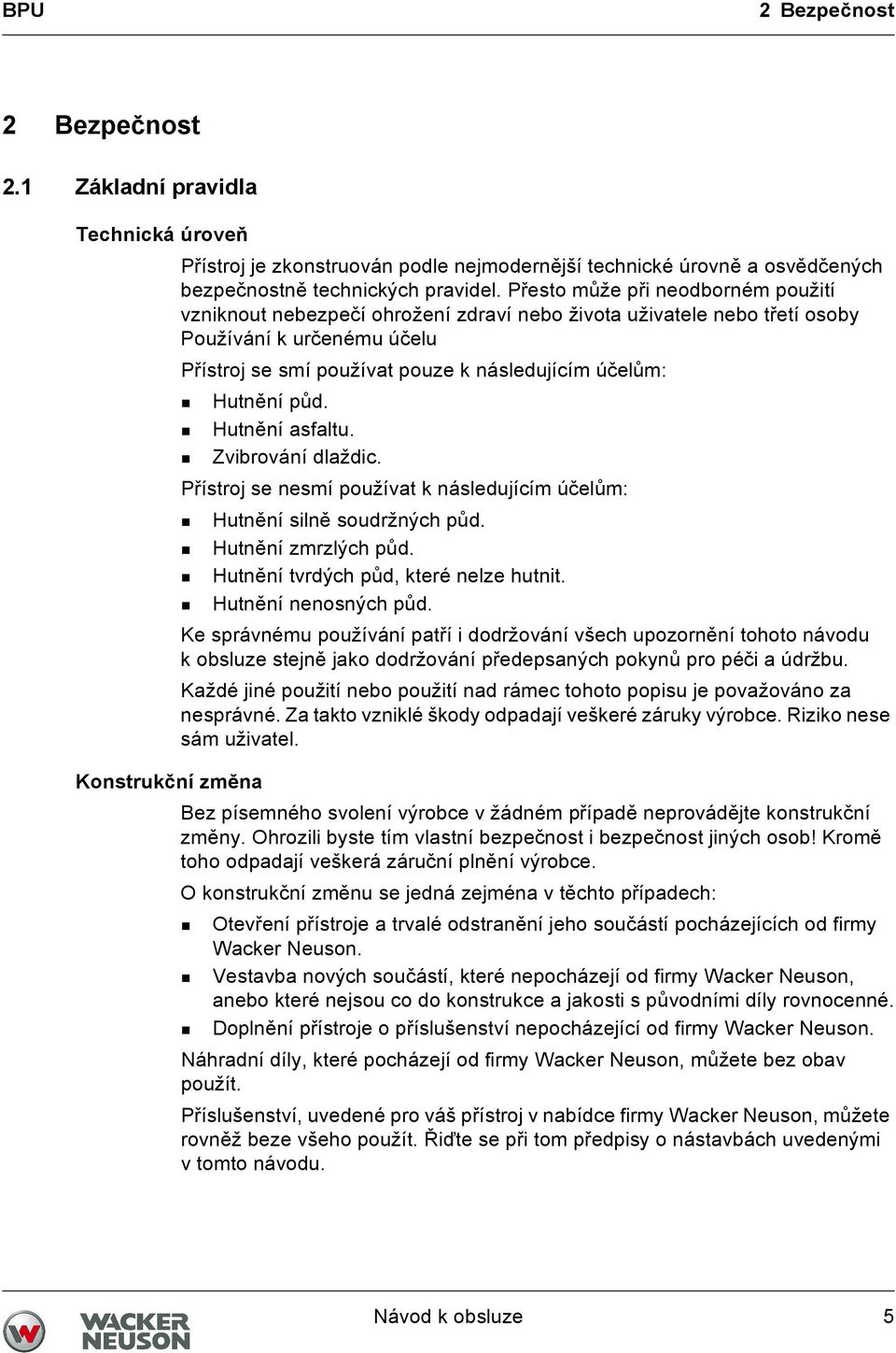 půd. Hutnění asfaltu. Zvibrování dlaždic. Přístroj se nesmí používat k následujícím účelům: Hutnění silně soudržných půd. Hutnění zmrzlých půd. Hutnění tvrdých půd, které nelze hutnit.