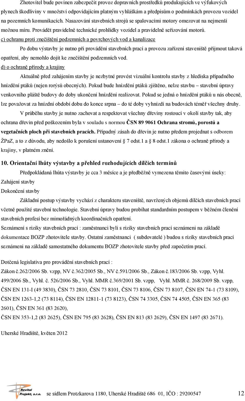 c) ochranu proti znečištění podzemních a povrchových vod a kanalizace Po dobu výstavby je nutno při provádění stavebních prací a provozu zařízení staveniště přijmout taková opatření, aby nemohlo