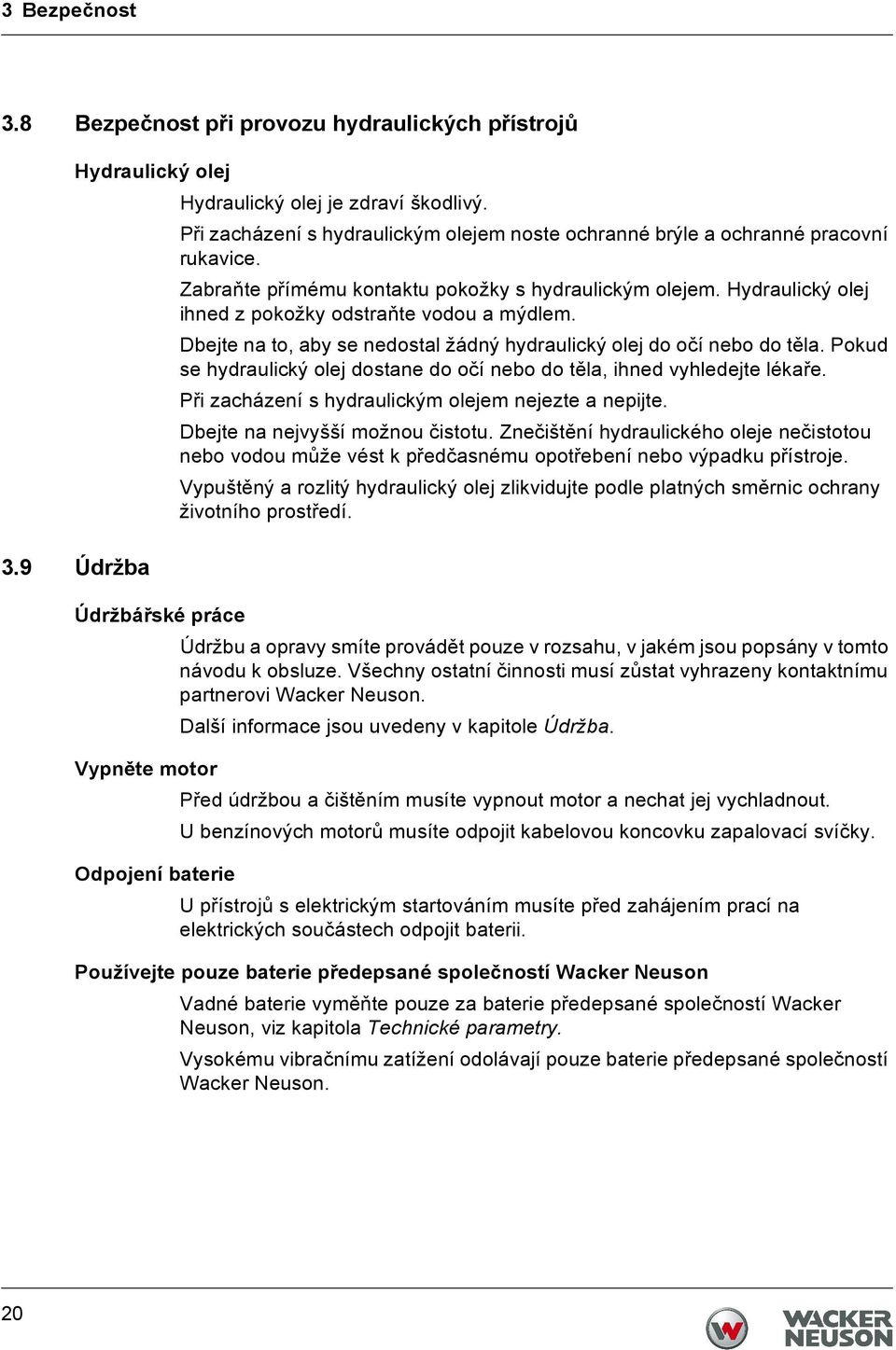 Hydraulický olej ihned z pokožky odstraňte vodou a mýdlem. Dbejte na to, aby se nedostal žádný hydraulický olej do očí nebo do těla.