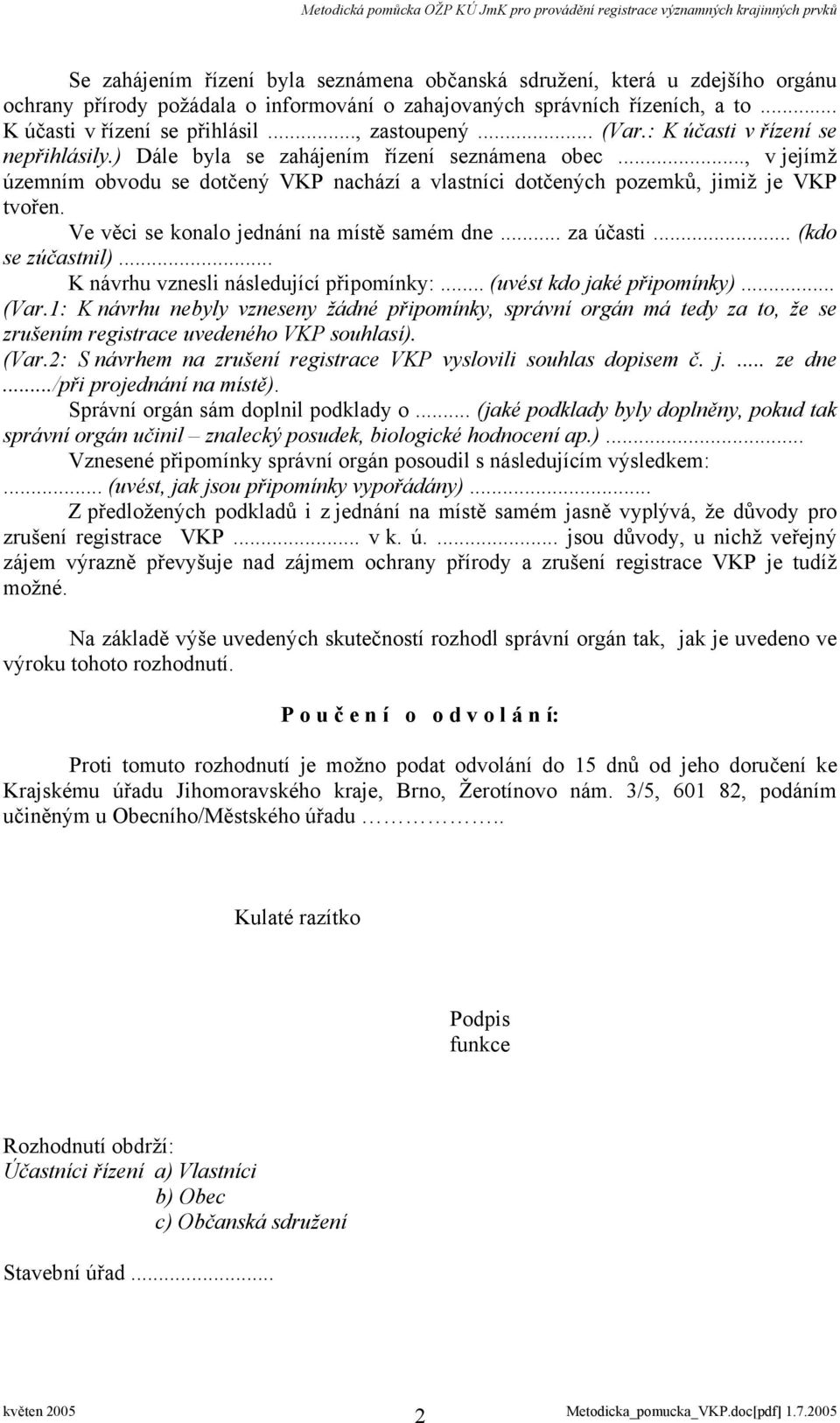 .., v jejímž územním obvodu se dotčený VKP nachází a vlastníci dotčených pozemků, jimiž je VKP tvořen. Ve věci se konalo jednání na místě samém dne... za účasti... (kdo se zúčastnil).