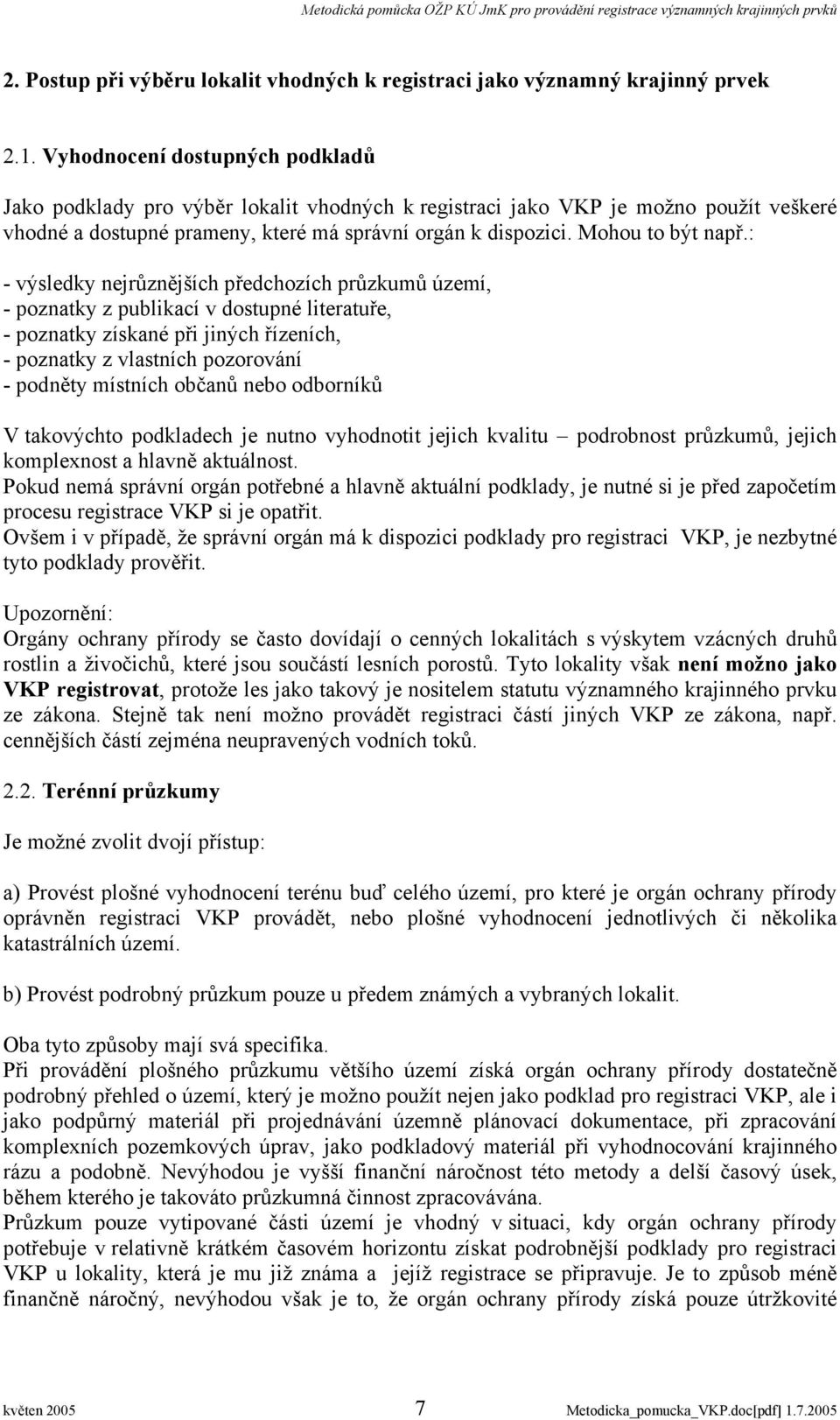 : - výsledky nejrůznějších předchozích průzkumů území, - poznatky z publikací v dostupné literatuře, - poznatky získané při jiných řízeních, - poznatky z vlastních pozorování - podněty místních