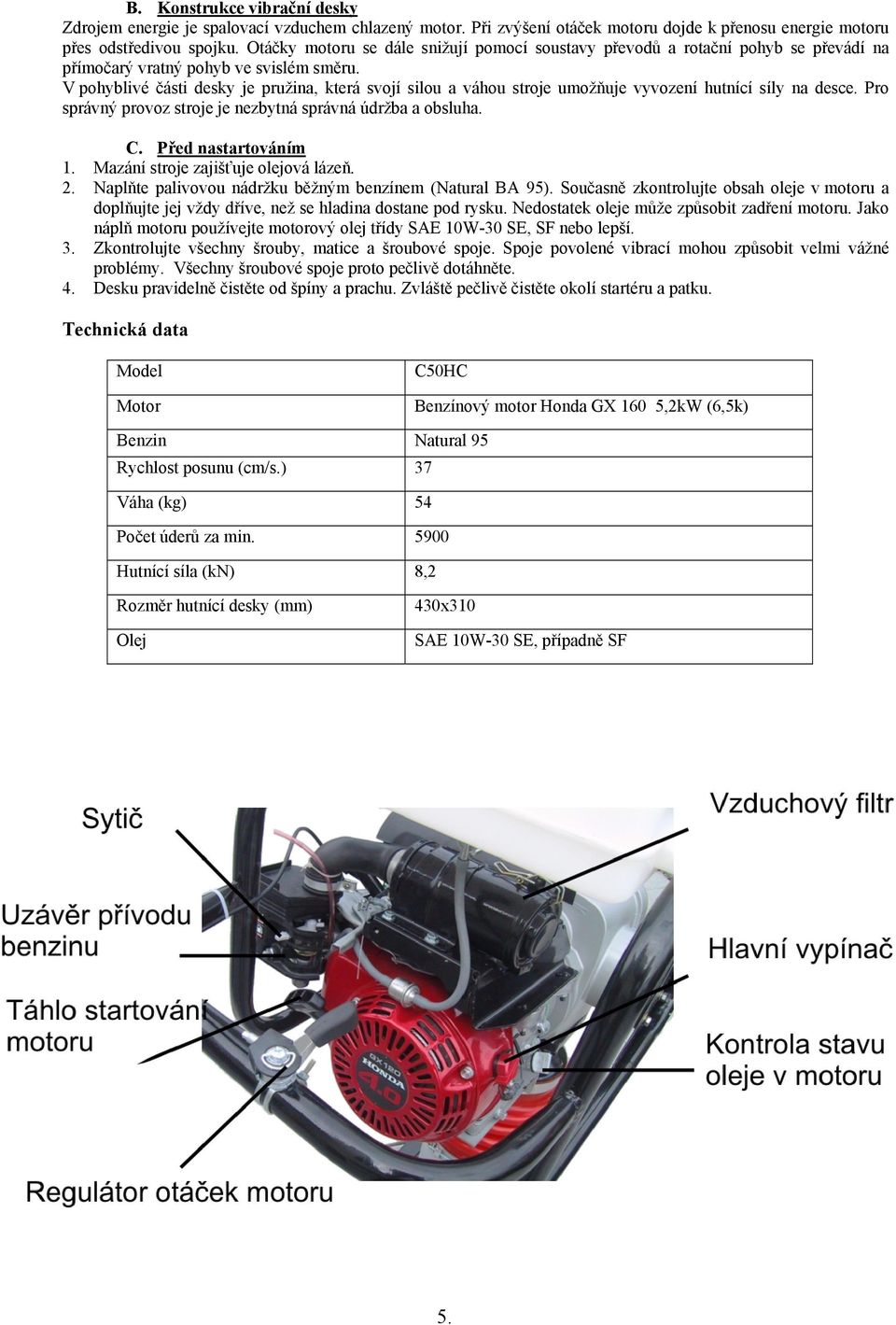 V phyblivé části desky je pružina, která svjí silu a váhu strje umžňuje vyvzení hutnící síly na desce. Pr správný prvz strje je nezbytná správná údržba a bsluha. C. Před nastartváním 1.