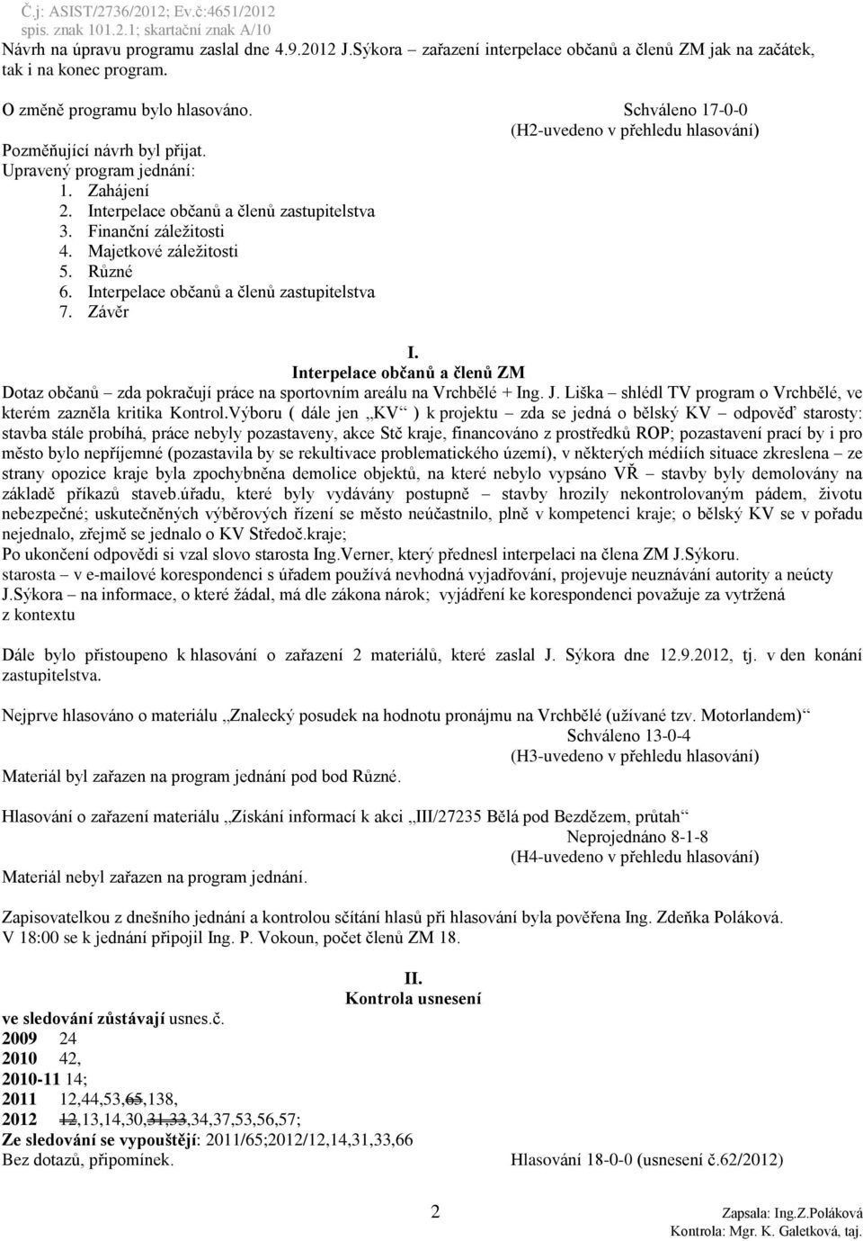 Majetkové záležitosti 5. Různé 6. Interpelace občanů a členů zastupitelstva 7. Závěr I. Interpelace občanů a členů ZM Dotaz občanů zda pokračují práce na sportovním areálu na Vrchbělé + Ing. J.