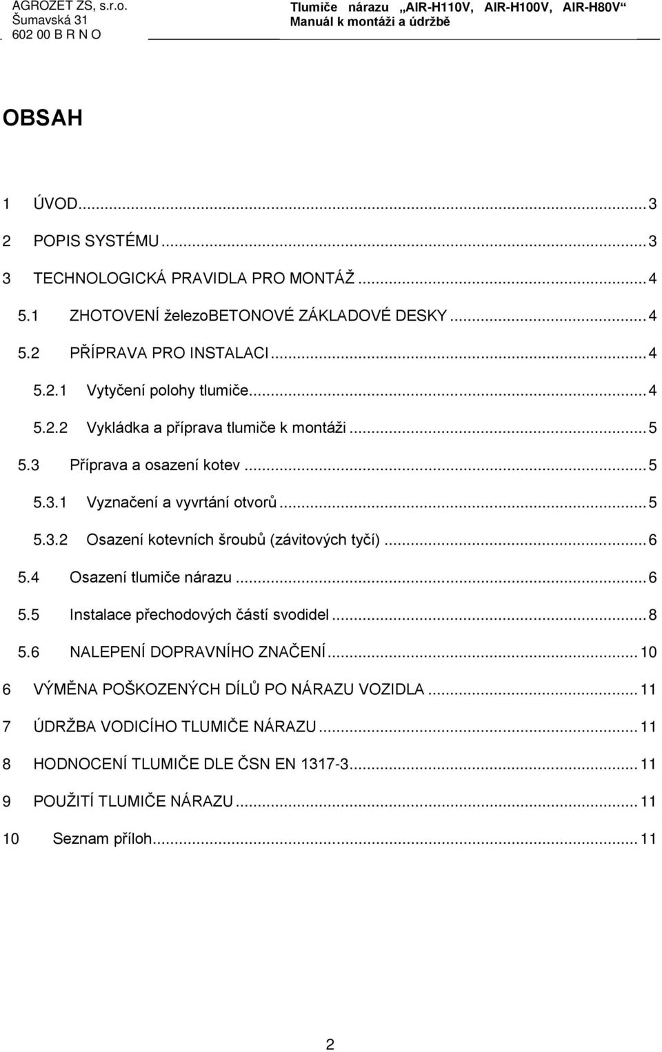 .. 6 5.4 Osazení tlumiče nárazu... 6 5.5 Instalace přechodových částí svodidel... 8 5.6 NALEPENÍ DOPRAVNÍHO ZNAČENÍ... 10 6 VÝMĚNA POŠKOZENÝCH DÍLŮ PO NÁRAZU VOZIDLA.