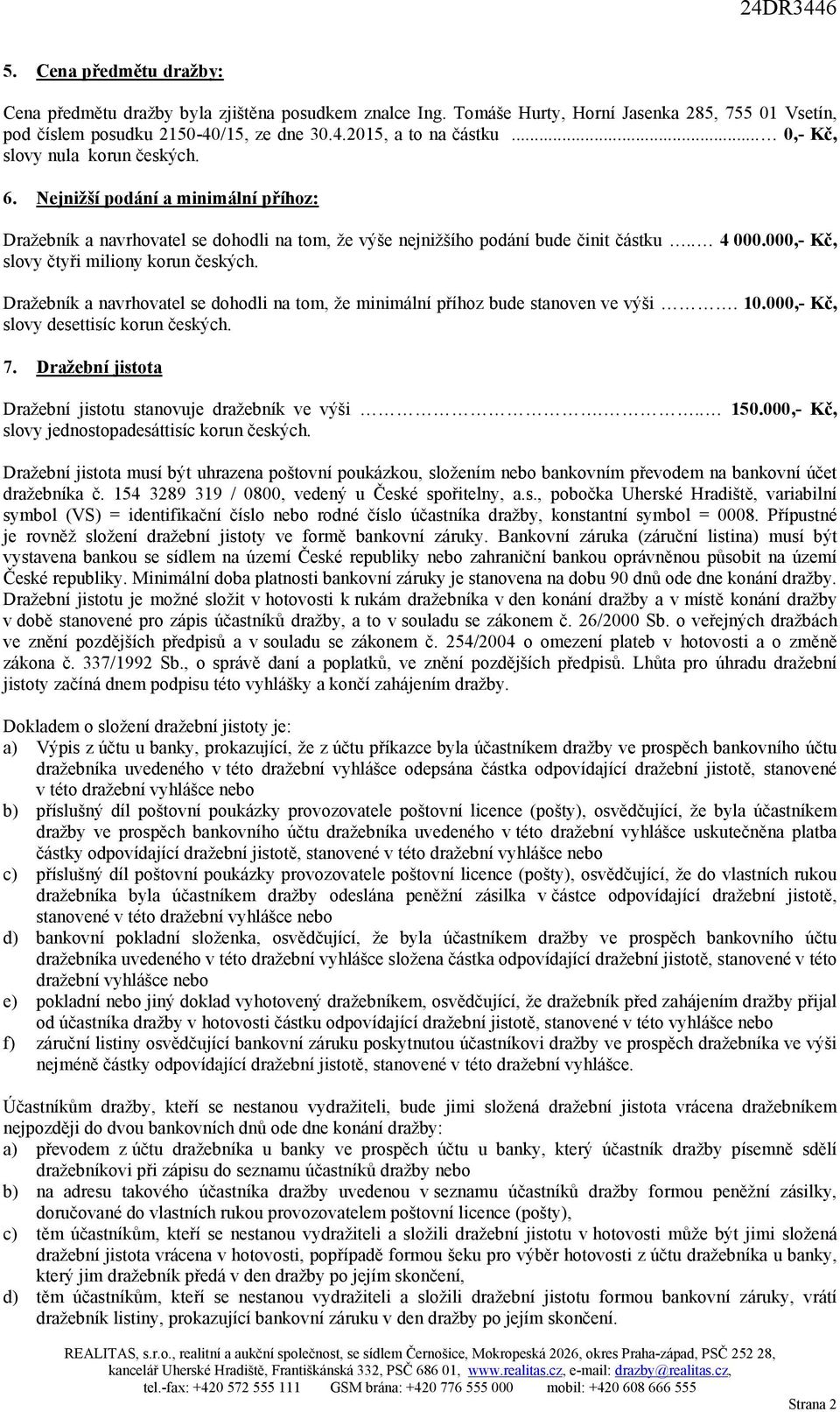 000,- Kč, slovy čtyři miliony korun českých. Dražebník a navrhovatel se dohodli na tom, že minimální příhoz bude stanoven ve výši. 10.000,- Kč, slovy desettisíc korun českých. 7.