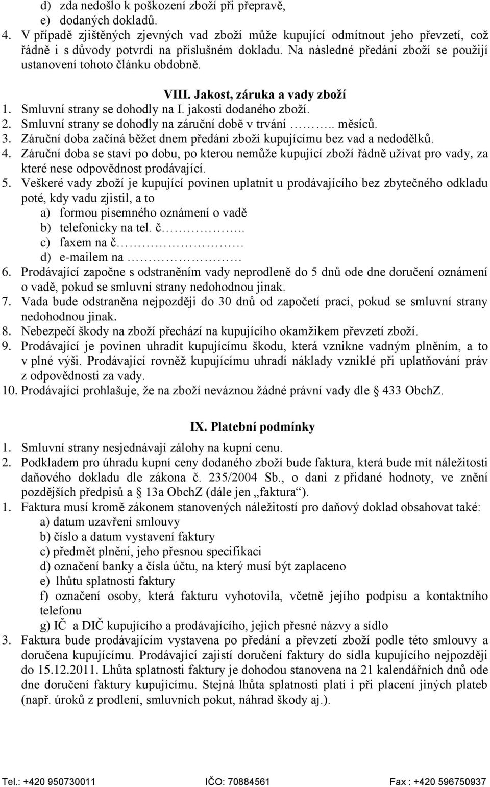 Na následné předání zboží se použijí ustanovení tohoto článku obdobně. VIII. Jakost, záruka a vady zboží 1. Smluvní strany se dohodly na I. jakosti dodaného zboží. 2.