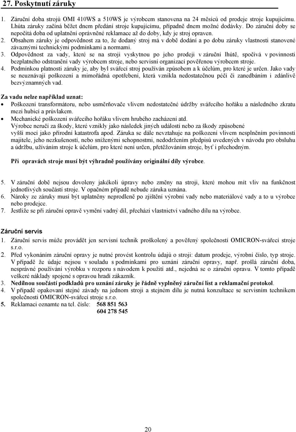 Obsahem záruky je odpovědnost za to, že dodaný stroj má v době dodání a po dobu záruky vlastnosti stanovené závaznými technickými podmínkami a normami. 3.