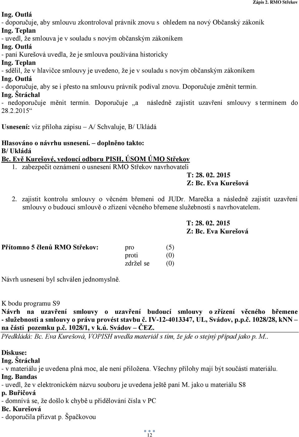 - nedoporučuje měnit termín. Doporučuje a následně zajistit uzavření smlouvy s termínem do 28.2.2015 Usnesení: viz příloha zápisu A/ Schvaluje, B/ Ukládá Hlasováno o návrhu usnesení.
