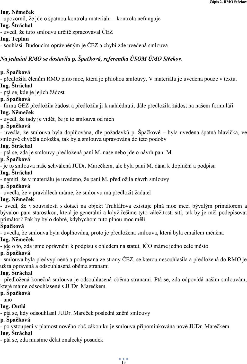 - ptá se, kde je jejich žádost - firma GEZ předložila žádost a předložila ji k nahlédnutí, dále předložila žádost na našem formuláři - uvedl, že tady je vidět, že je to smlouva od nich - uvedla, že