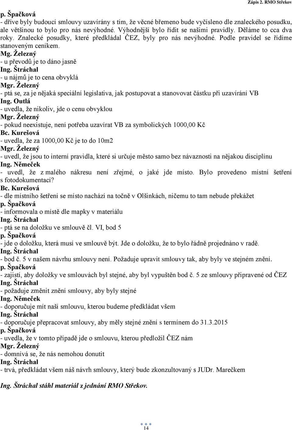 Železný - u převodů je to dáno jasně - u nájmů je to cena obvyklá - ptá se, za je nějaká speciální legislativa, jak postupovat a stanovovat částku při uzavírání VB - uvedla, že nikoliv, jde o cenu