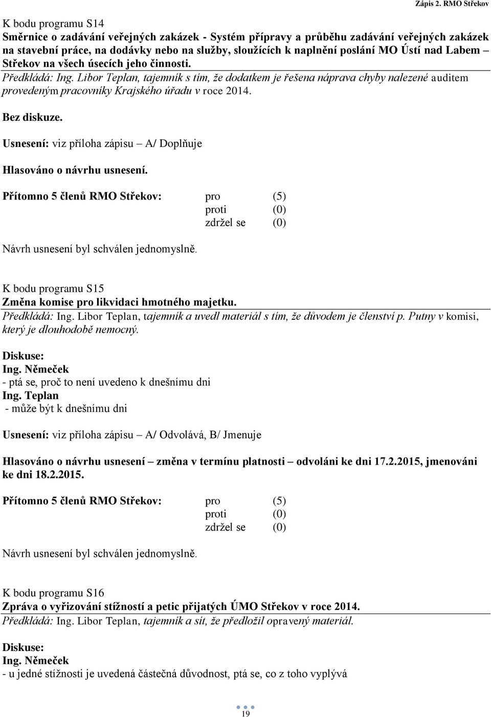 Bez diskuze. Usnesení: viz příloha zápisu A/ Doplňuje Hlasováno o návrhu usnesení. K bodu programu S15 Změna komise pro likvidaci hmotného majetku. Předkládá: Ing.