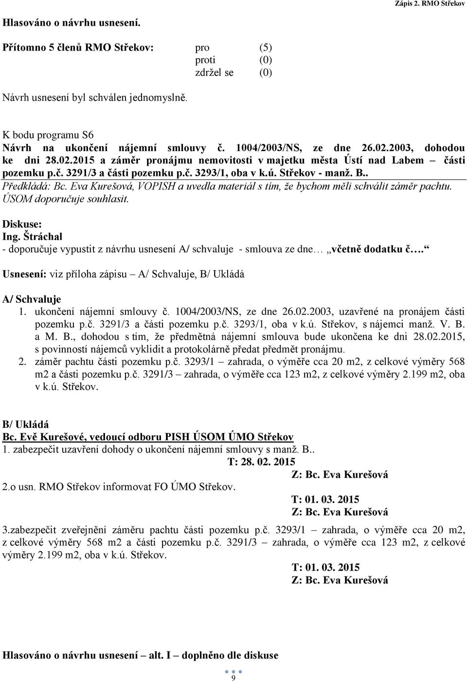 Diskuse: - doporučuje vypustit z návrhu usnesení A/ schvaluje - smlouva ze dne včetně dodatku č. Usnesení: viz příloha zápisu A/ Schvaluje, B/ Ukládá A/ Schvaluje 1. ukončení nájemní smlouvy č.