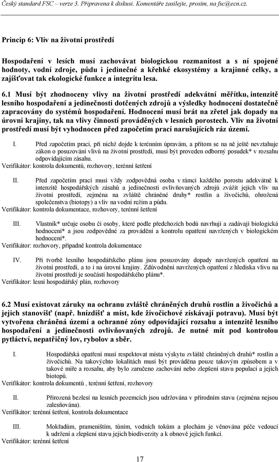 1 Musí být zhodnoceny vlivy na životní prostředí adekvátní měřítku, intenzitě lesního hospodaření a jedinečnosti dotčených zdrojů a výsledky hodnocení dostatečně zapracovány do systémů hospodaření.