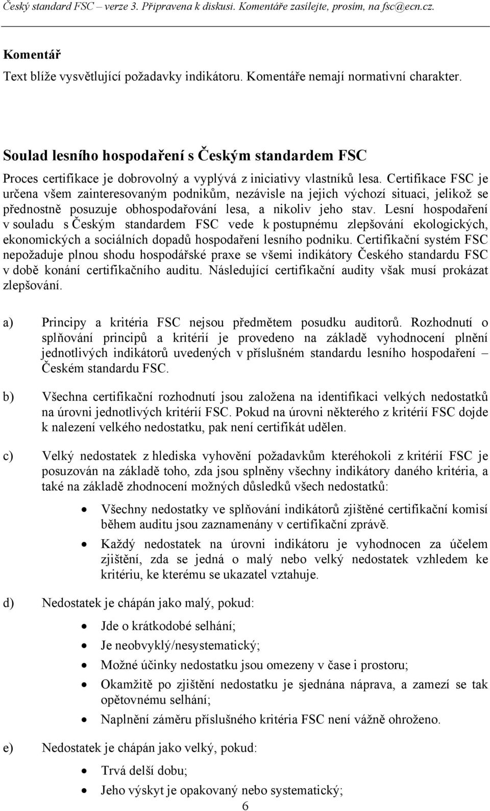 Certifikace FSC je určena všem zainteresovaným podnikům, nezávisle na jejich výchozí situaci, jelikož se přednostně posuzuje obhospodařování lesa, a nikoliv jeho stav.