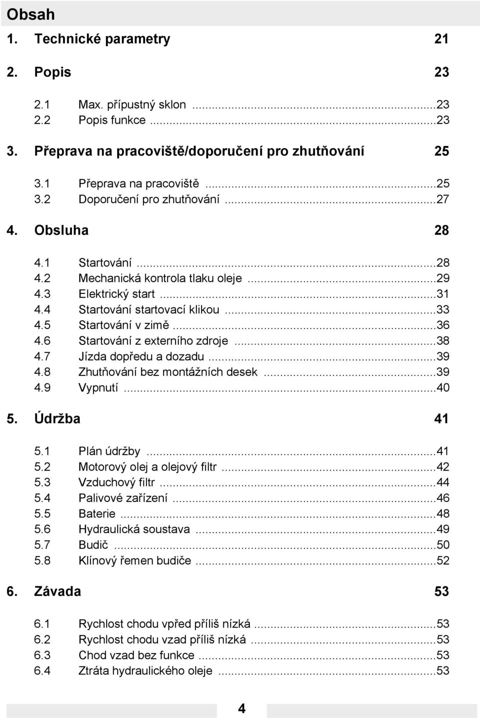 6 Startování z externího zdroje...38 4.7 Jízda dopředu a dozadu...39 4.8 Zhutňování bez montážních desek...39 4.9 Vypnutí...40 5. Údržba 41 5.1 Plán údržby...41 5.2 Motorový olej a olejový filtr...42 5.