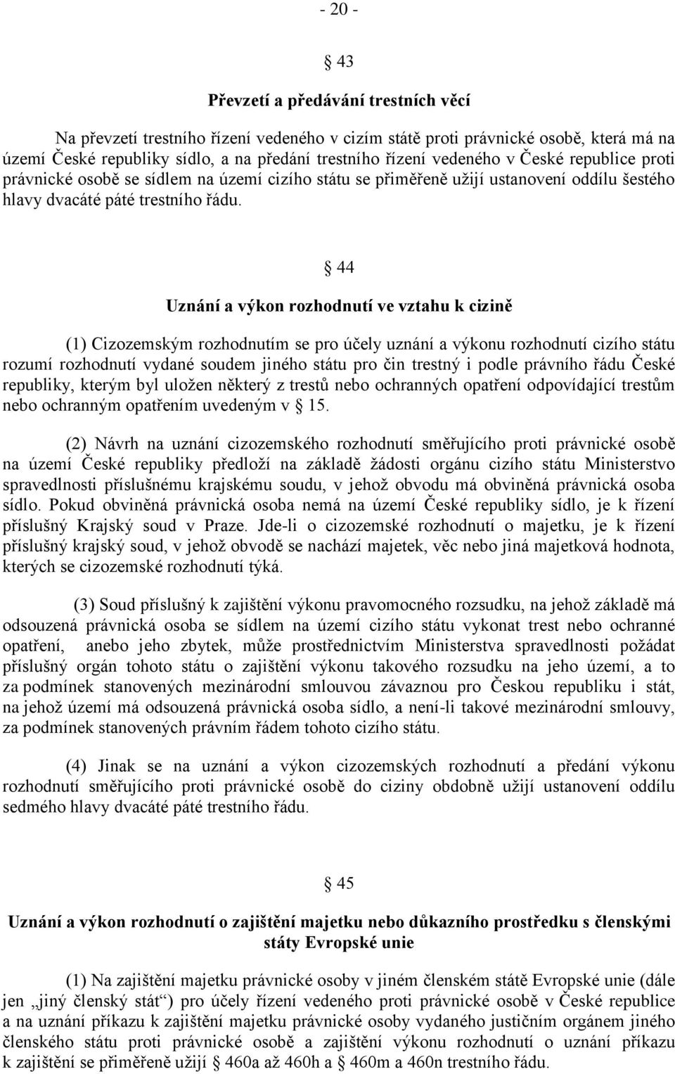 44 Uznání a výkon rozhodnutí ve vztahu k cizině (1) Cizozemským rozhodnutím se pro účely uznání a výkonu rozhodnutí cizího státu rozumí rozhodnutí vydané soudem jiného státu pro čin trestný i podle