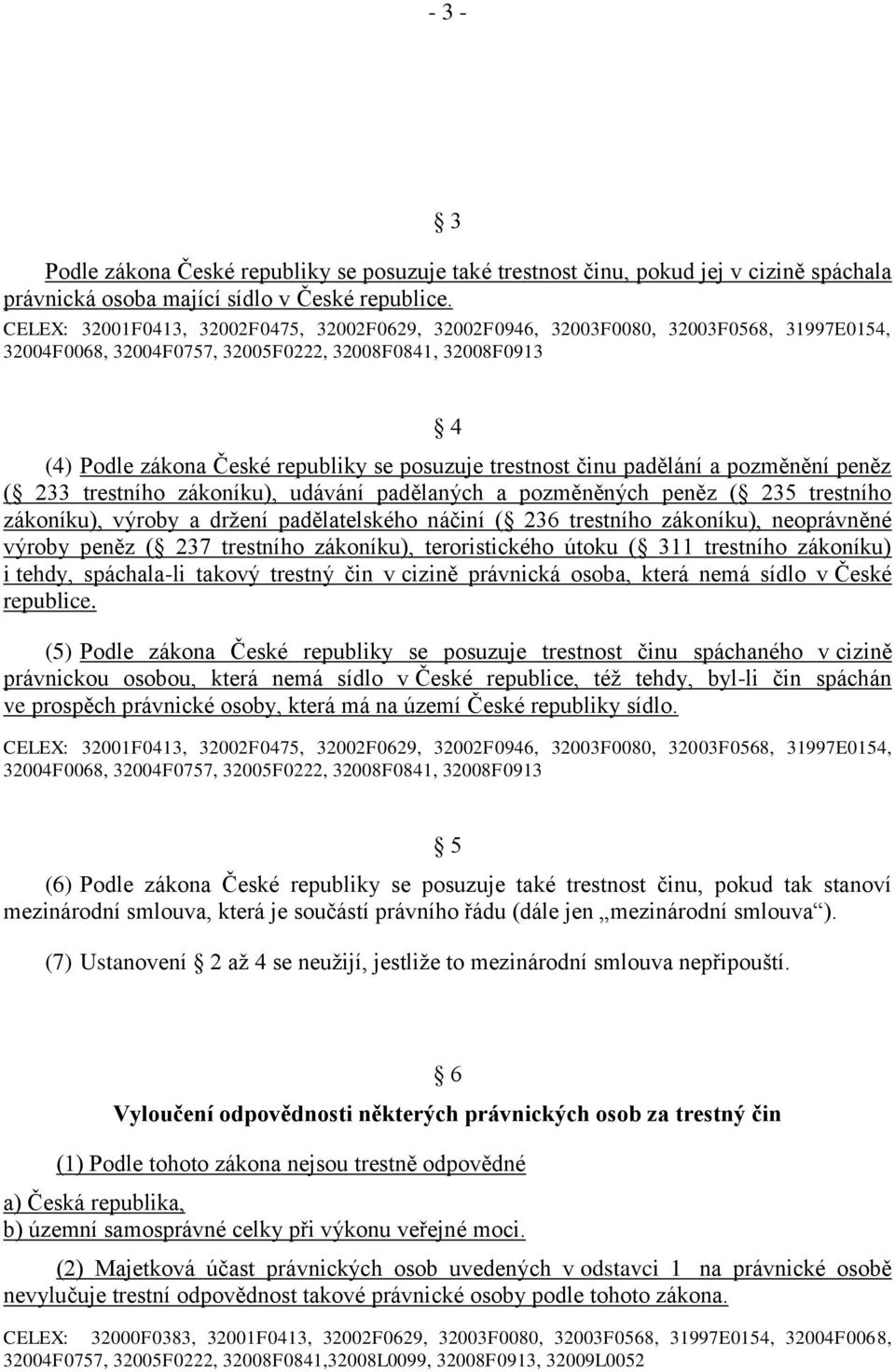 trestnost činu padělání a pozměnění peněz ( 233 trestního zákoníku), udávání padělaných a pozměněných peněz ( 235 trestního zákoníku), výroby a držení padělatelského náčiní ( 236 trestního zákoníku),