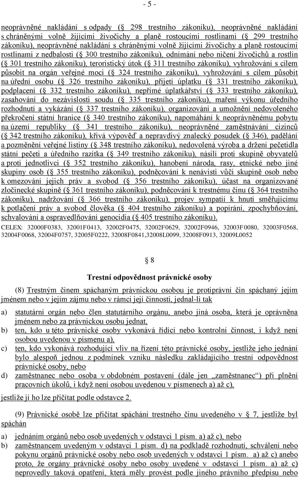 útok ( 311 trestního zákoníku), vyhrožování s cílem působit na orgán veřejné moci ( 324 trestního zákoníku), vyhrožování s cílem působit na úřední osobu ( 326 trestního zákoníku), přijetí úplatku (