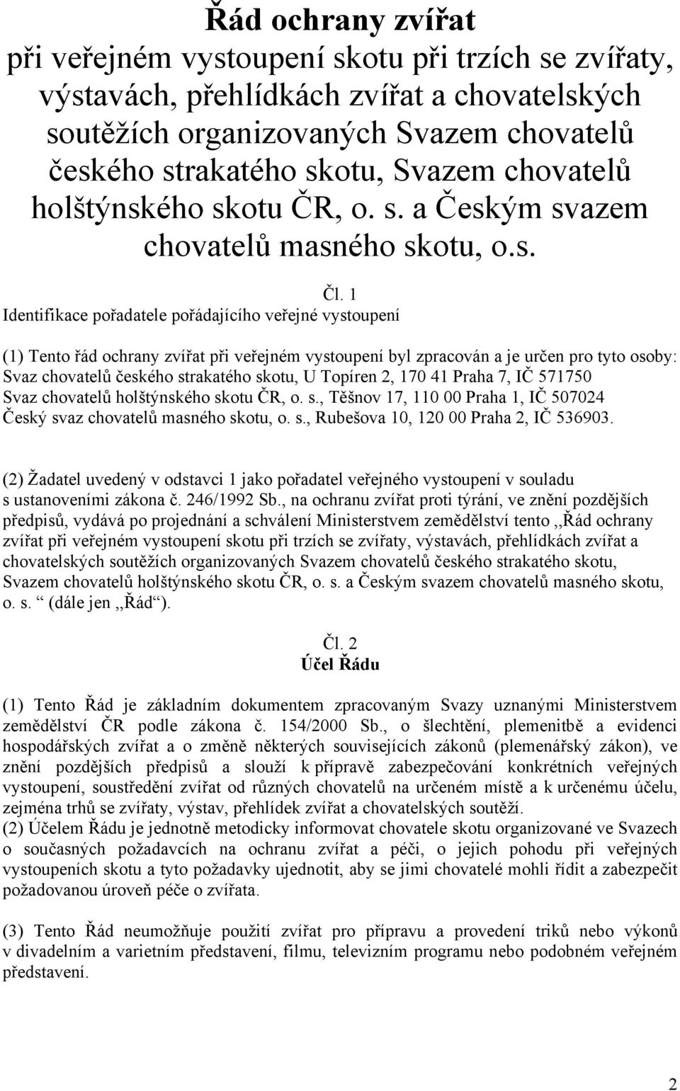 1 Identifikace pořadatele pořádajícího veřejné vystoupení (1) Tento řád ochrany zvířat při veřejném vystoupení byl zpracován a je určen pro tyto osoby: Svaz chovatelů českého strakatého skotu, U