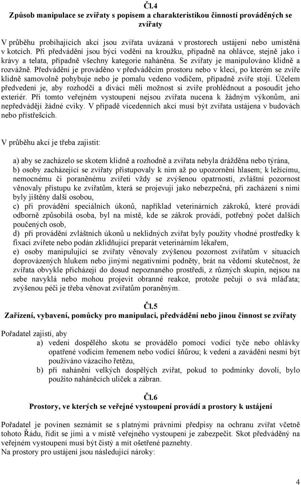 Předvádění je prováděno v předváděcím prostoru nebo v kleci, po kterém se zvíře klidně samovolně pohybuje nebo je pomalu vedeno vodičem, případně zvíře stojí.