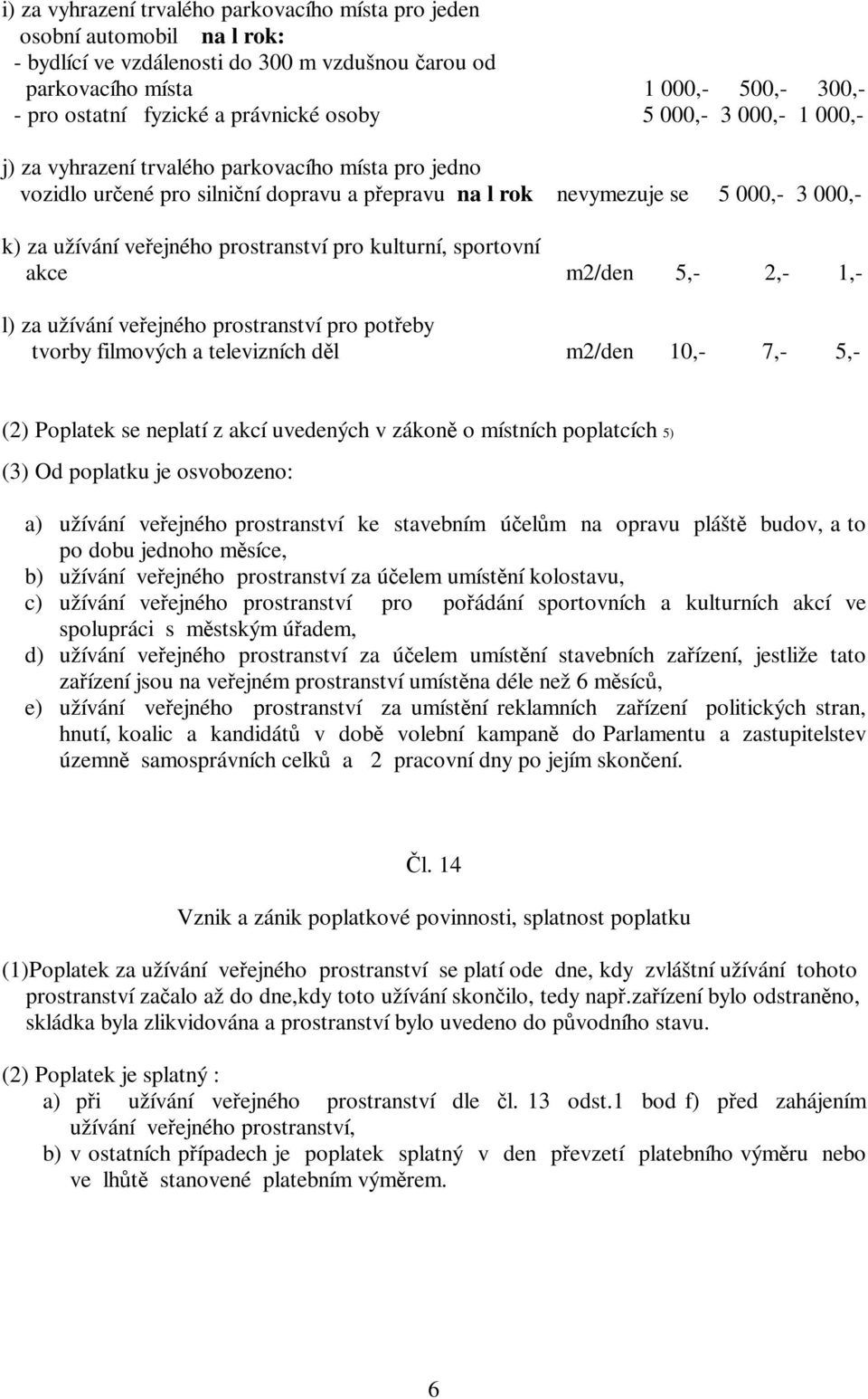 prostranství pro kulturní, sportovní akce m2/den 5,- 2,- 1,- l) za užívání veejného prostranství pro poteby tvorby filmových a televizních dl m2/den 10,- 7,- 5,- (2) Poplatek se neplatí z akcí