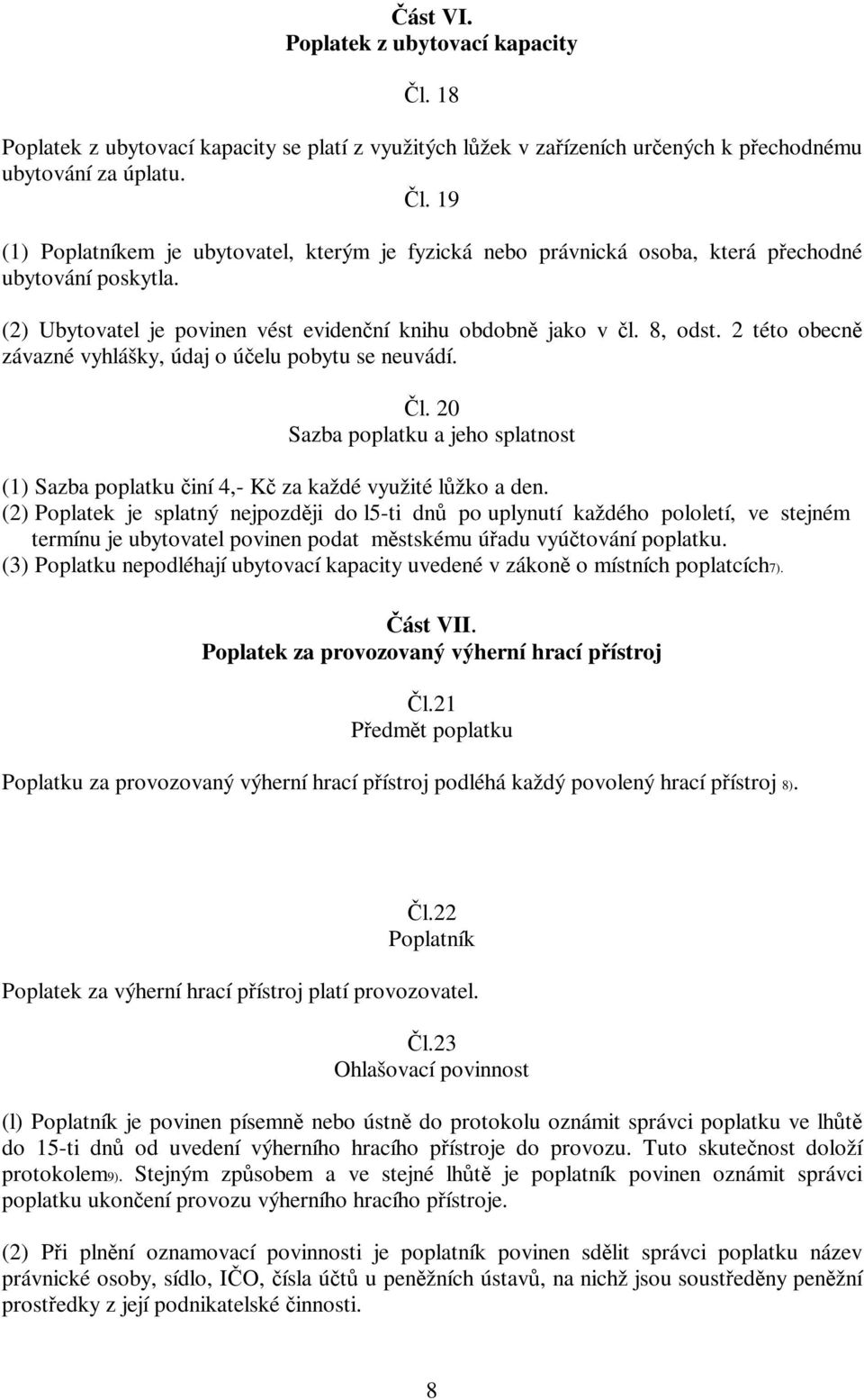 (2) Poplatek je splatný nejpozdji do l5-ti dn po uplynutí každého pololetí, ve stejném termínu je ubytovatel povinen podat mstskému úadu vyútování poplatku.