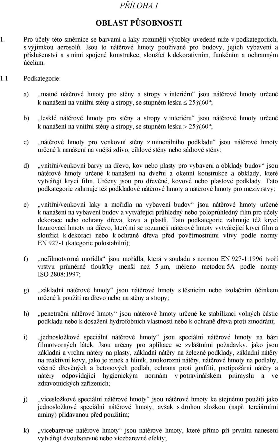 1 Podkategorie: a) matné nátěrové hmoty pro stěny a stropy v interiéru jsou nátěrové hmoty určené k nanášení na vnitřní stěny a stropy, se stupněm lesku 25@60 ; b) lesklé nátěrové hmoty pro stěny a