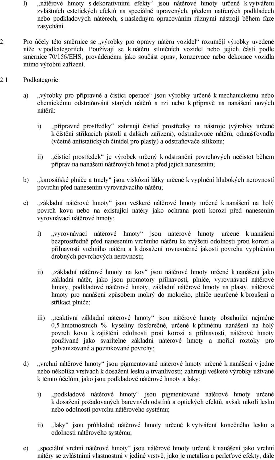 Používají se k nátěru silničních vozidel nebo jejich částí podle směrnice 70/156/EHS, prováděnému jako součást oprav, konzervace nebo dekorace vozidla mimo výrobní zařízení. 2.