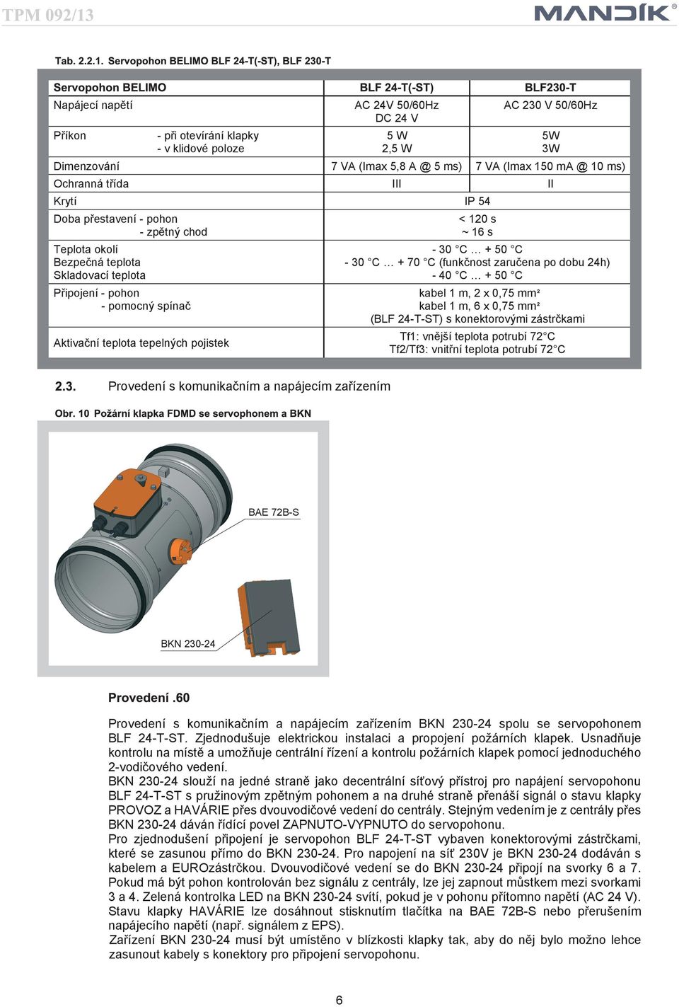 (funkènost zaruèena po dobu 4h) 40 C + 50 C kabel m, x 0,75 mm kabel m, 6 x 0,75 mm (BLF 4 T ST) s konektorovými zástrèkami Tf: vnìjí teplota potrubí 7 C Tf/Tf: vnitøní teplota potrubí 7 C Provedení