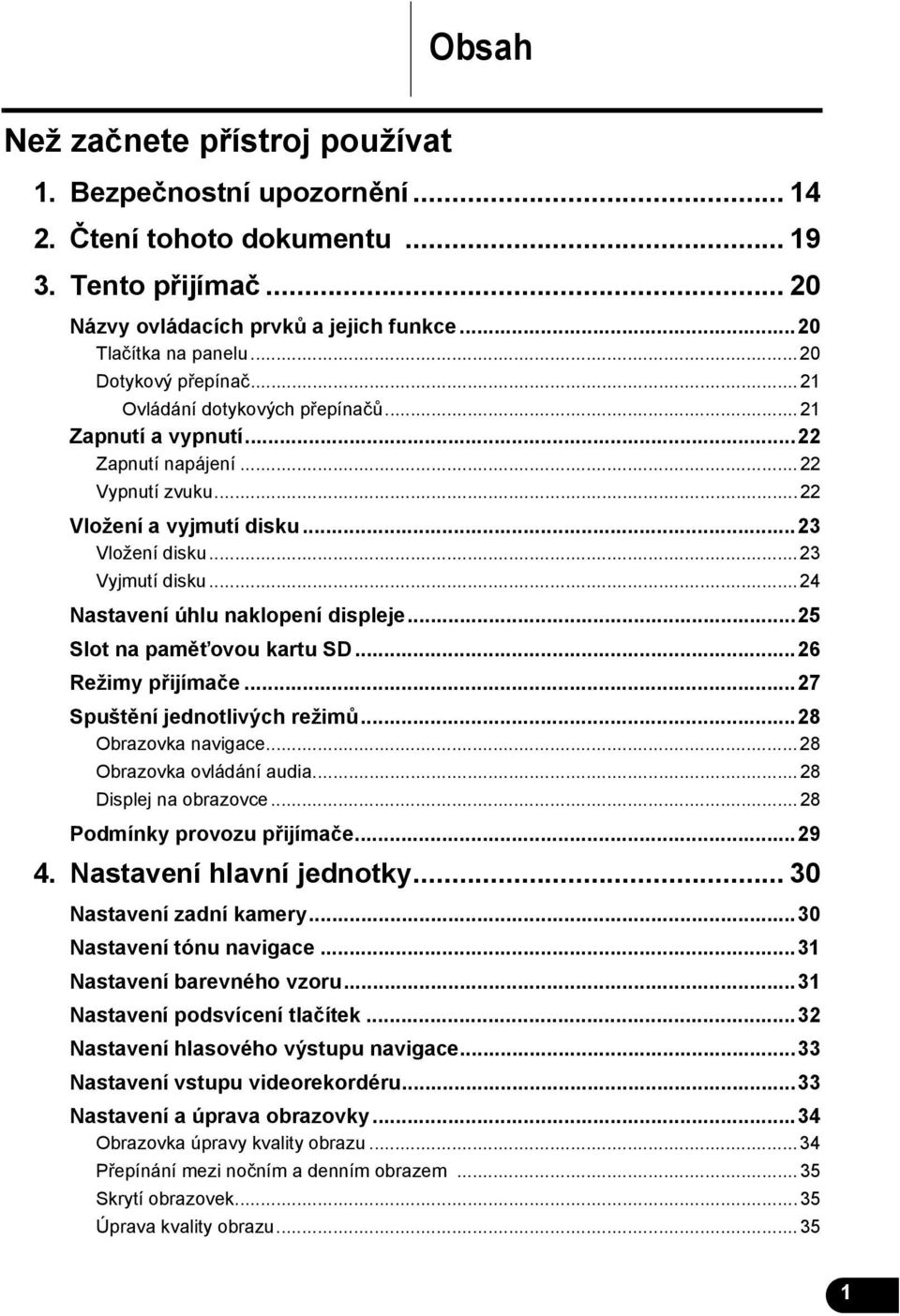 ..24 Nastavení úhlu naklopení displeje...25 Slot na paměťovou kartu SD...26 Režimy přijímače...27 Spuštění jednotlivých režimů...28 Obrazovka navigace...28 Obrazovka ovládání audia.