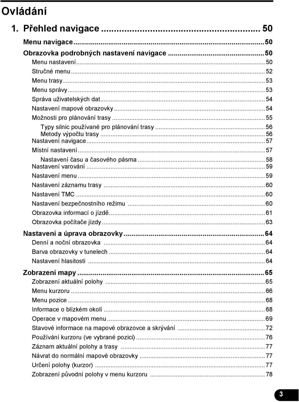 ..57 Nastavení času a časového pásma...58 Nastavení varování...59 Nastavení menu...59 Nastavení záznamu trasy...60 Nastavení TMC...60 Nastavení bezpečnostního režimu...60 Obrazovka informací o jízdě.