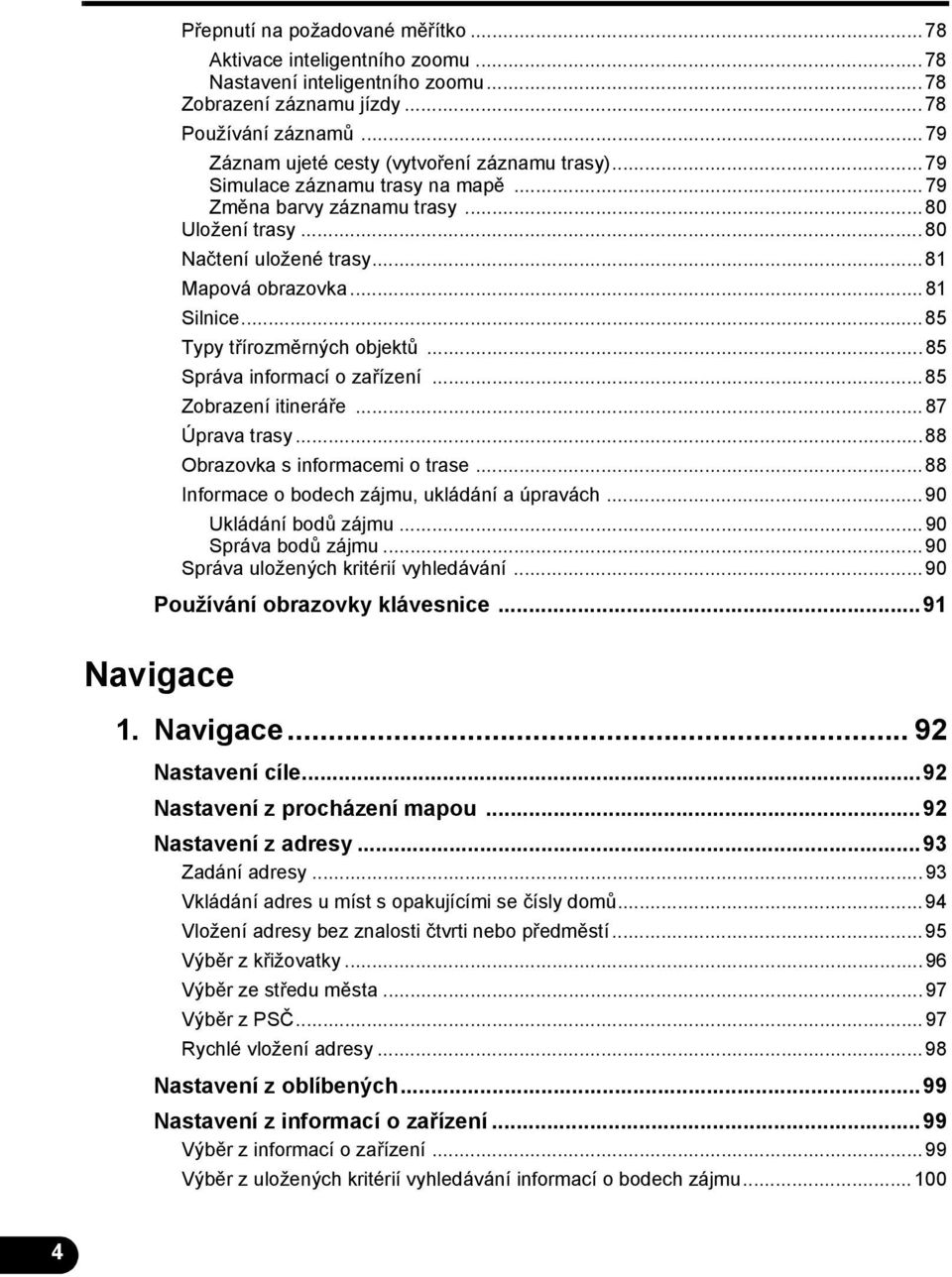 ..85 Typy třírozměrných objektů...85 Správa informací o zařízení...85 Zobrazení itineráře...87 Úprava trasy...88 Obrazovka s informacemi o trase...88 Informace o bodech zájmu, ukládání a úpravách.