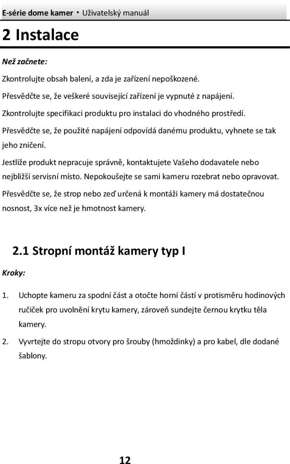 Jestliže produkt nepracuje správně, kontaktujete Vašeho dodavatele nebo nejbližší servisní místo. Nepokoušejte se sami kameru rozebrat nebo opravovat.