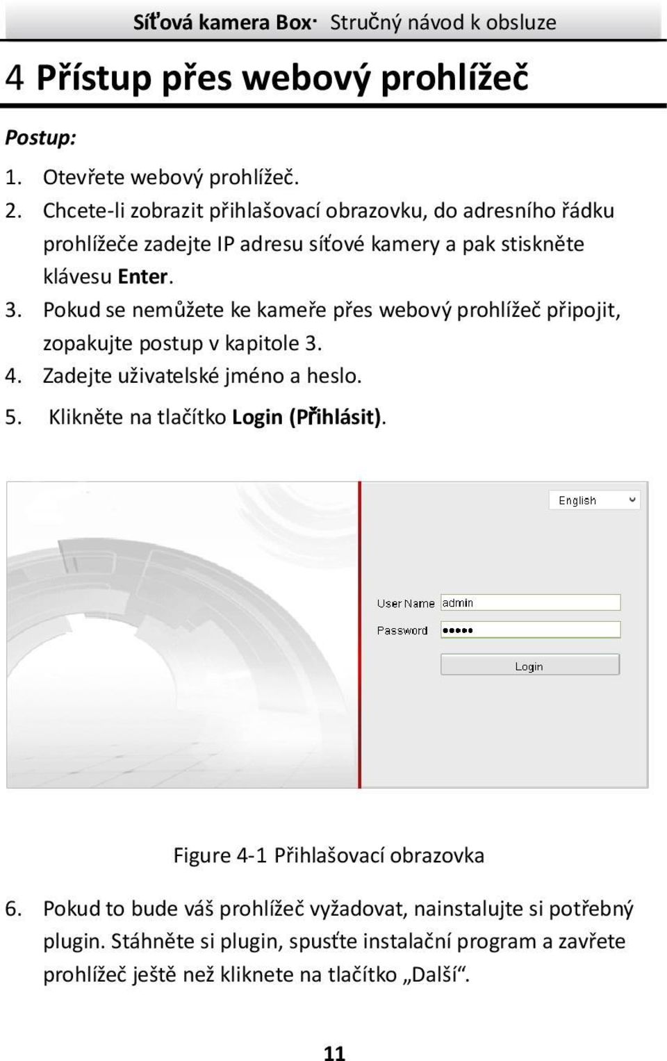 Pokud se nemůžete ke kameře přes webový prohlížeč připojit, zopakujte postup v kapitole 3. 4. Zadejte uživatelské jméno a heslo. 5.