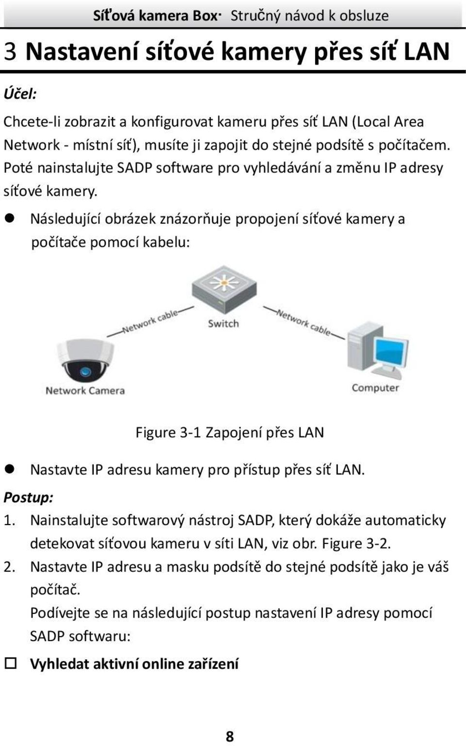 Následující obrázek znázorňuje propojení síťové kamery a počítače pomocí kabelu: Figure 3-1 Zapojení přes LAN Nastavte IP adresu kamery pro přístup přes síť LAN. Postup: 1.