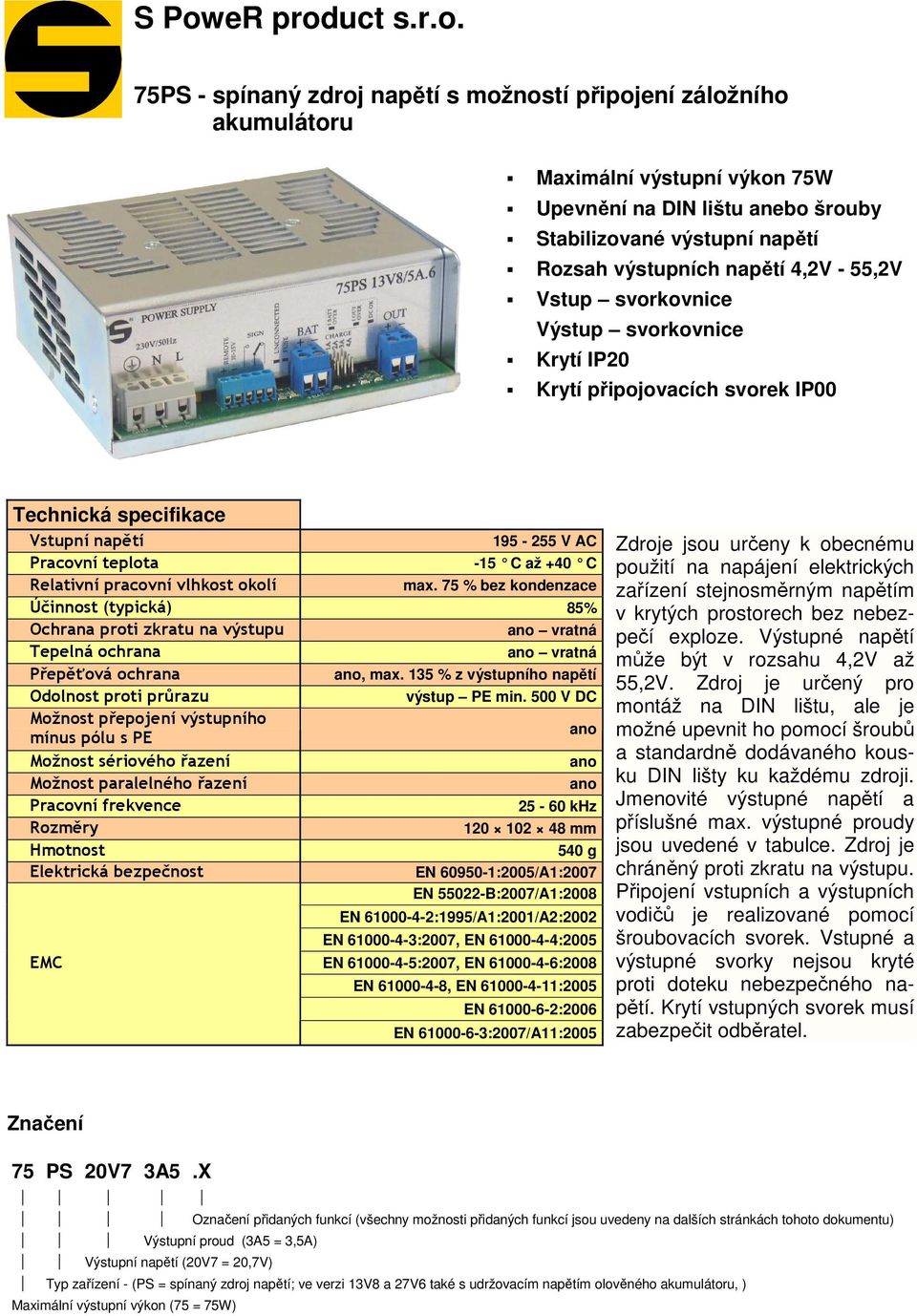 Relativní pracovní vlhkost okolí max. 75 % bez kondenzace Účinnost (typická) 85% Ochrana proti zkratu na výstupu ano vratná Tepelná ochrana ano vratná Přepěťová ochrana ano, max.