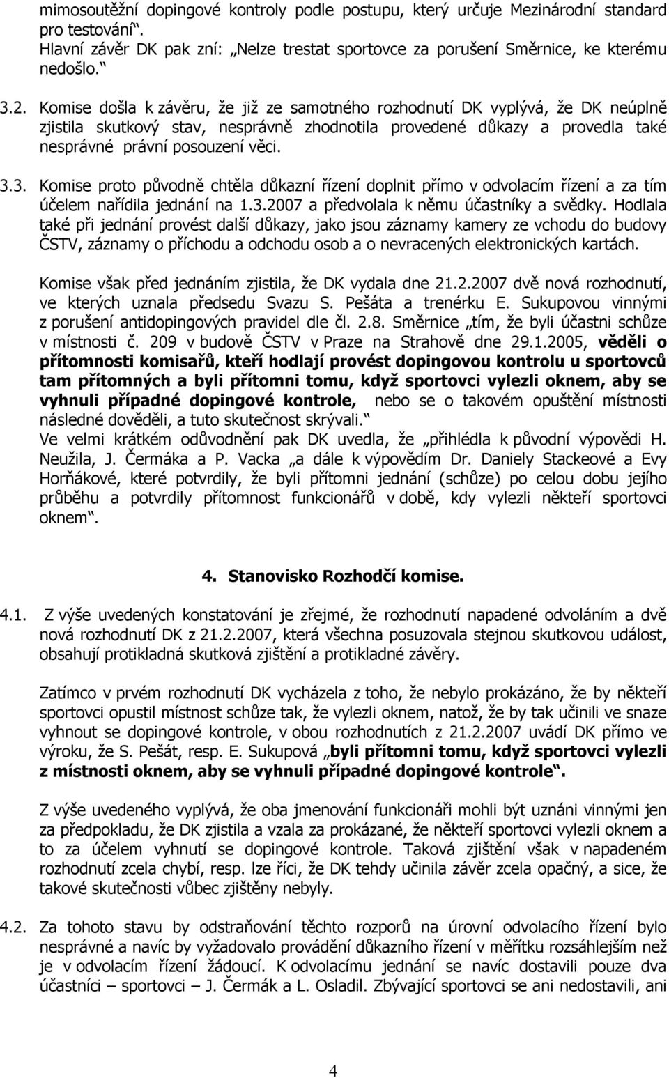 3. Komise proto původně chtěla důkazní řízení doplnit přímo v odvolacím řízení a za tím účelem nařídila jednání na 1.3.2007 a předvolala k němu účastníky a svědky.