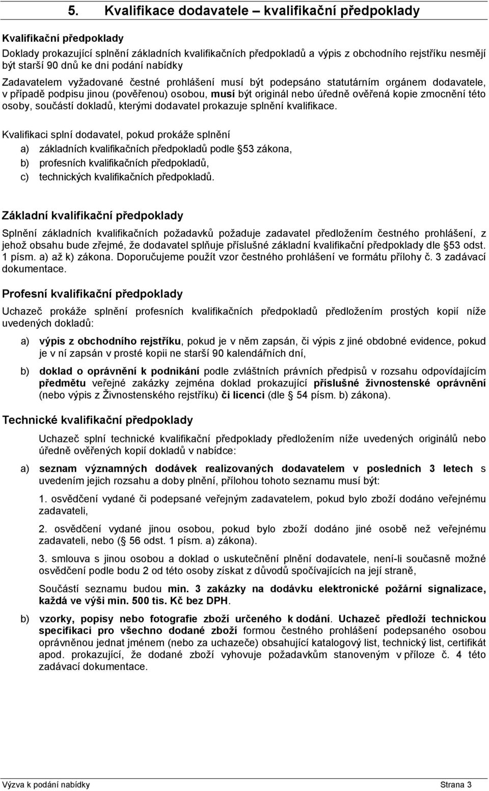 Zadavatelem vyžadované čestné prohlášení musí být podepsáno statutárním orgánem dodavatele, v případě podpisu jinou (pověřenou) osobou, musí být originál nebo úředně ověřená kopie zmocnění této