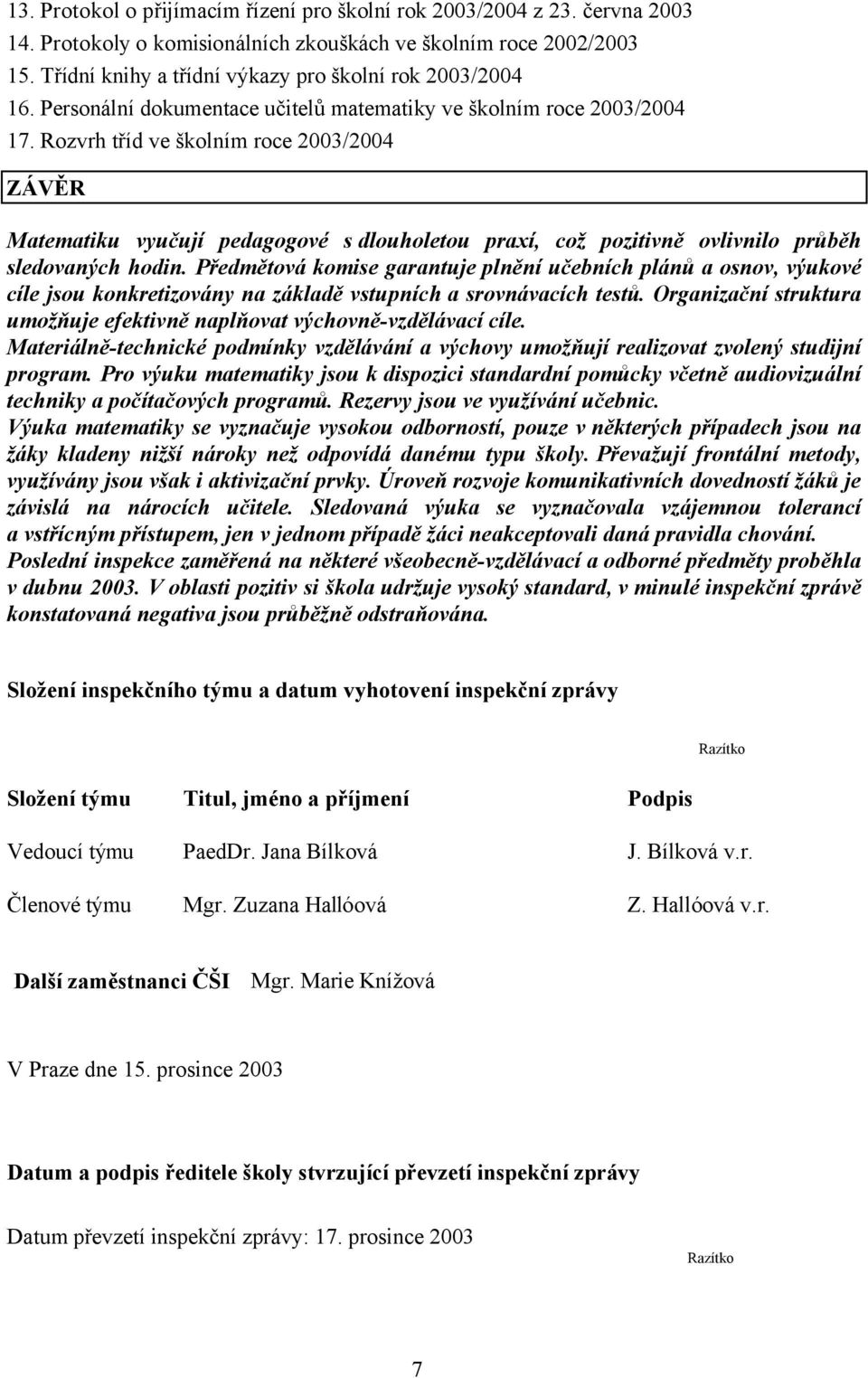 Rozvrh tříd ve školním roce 2003/2004 ZÁVĚR Matematiku vyučují pedagogové s dlouholetou praxí, což pozitivně ovlivnilo průběh sledovaných hodin.