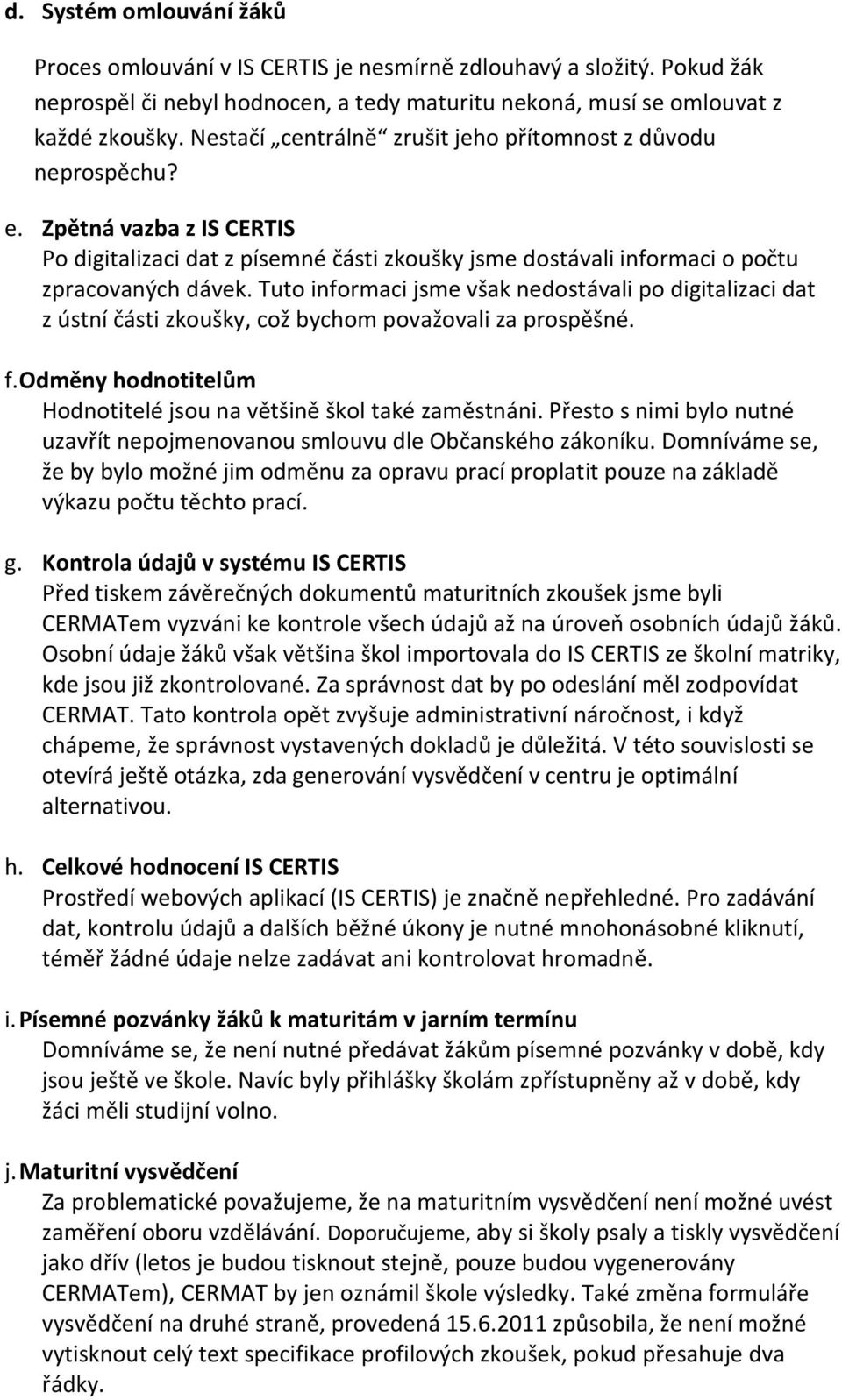 Tuto informaci jsme však nedostávali po digitalizaci dat z ústní části zkoušky, což bychom považovali za prospěšné. f. Odměny hodnotitelům Hodnotitelé jsou na většině škol také zaměstnáni.