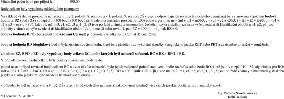 (c1 + c2 + c3)/3, j = (j1 + j2 + j3)/3, p = (p1 + p2 + p3 + m + c + j)/6, kde m1, m2, m3, c1, c2, c3 a j1, j2, j3 jsou pořadě známky z matematiky,českého jazyka a cizího jazyka za výše uvedená tři