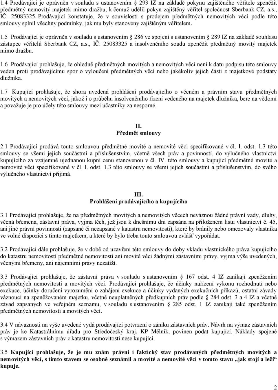 1.5 Prodávající je oprávněn v souladu s ustanovením 286 ve spojení s ustanovením 289 IZ na základě souhlasu zástupce věřitelů Sberbank CZ, a.s., IČ: 25083325 a insolvenčního soudu zpeněžit předmětný movitý majetek mimo dražbu.