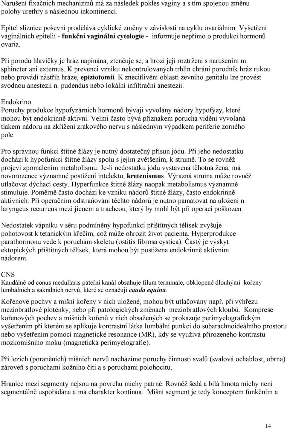 Při porodu hlavičky je hráz napínána, ztenčuje se, a hrozí její roztržení s narušením m. sphincter ani externus.