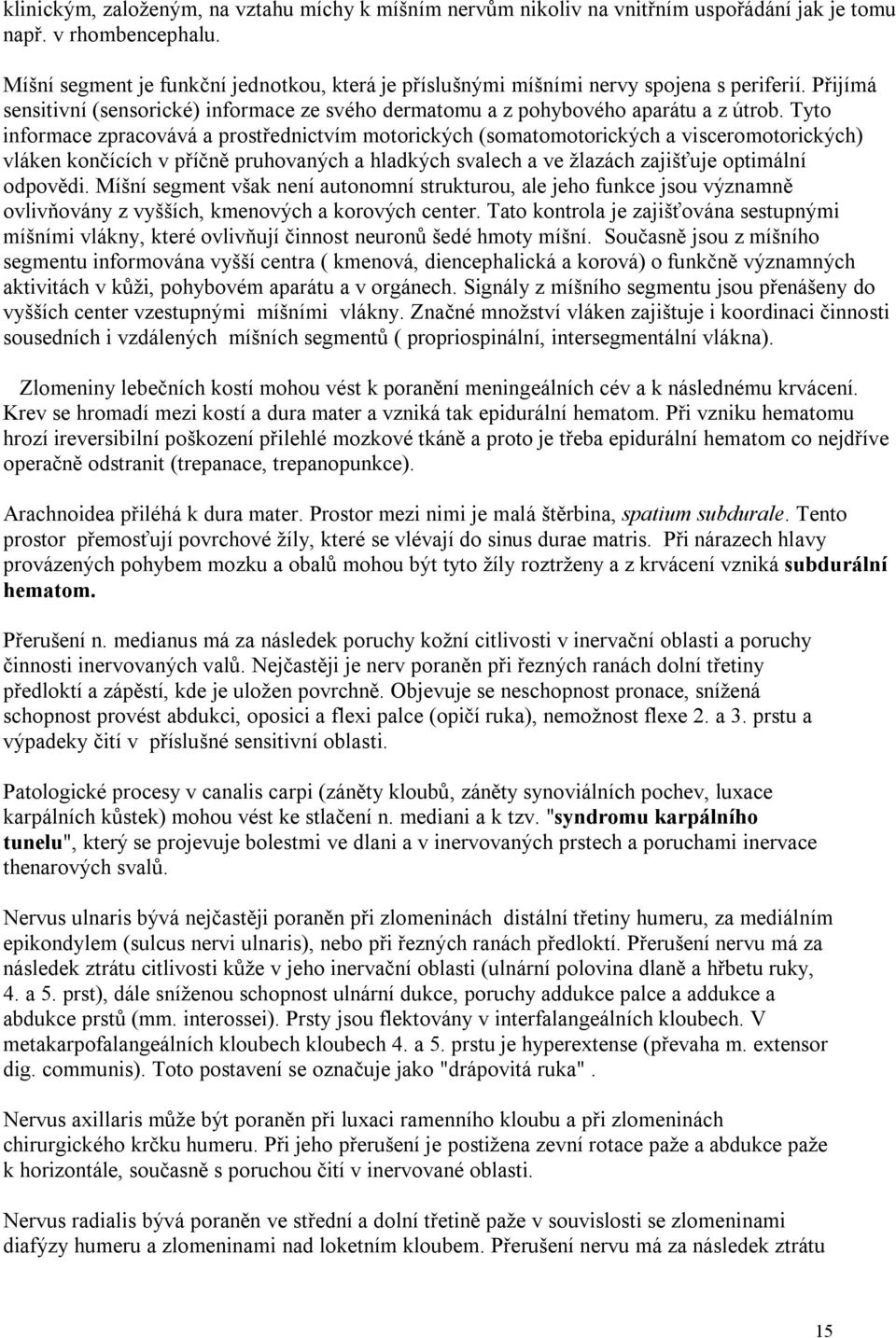 Tyto informace zpracovává a prostřednictvím motorických (somatomotorických a visceromotorických) vláken končících v příčně pruhovaných a hladkých svalech a ve žlazách zajišťuje optimální odpovědi.