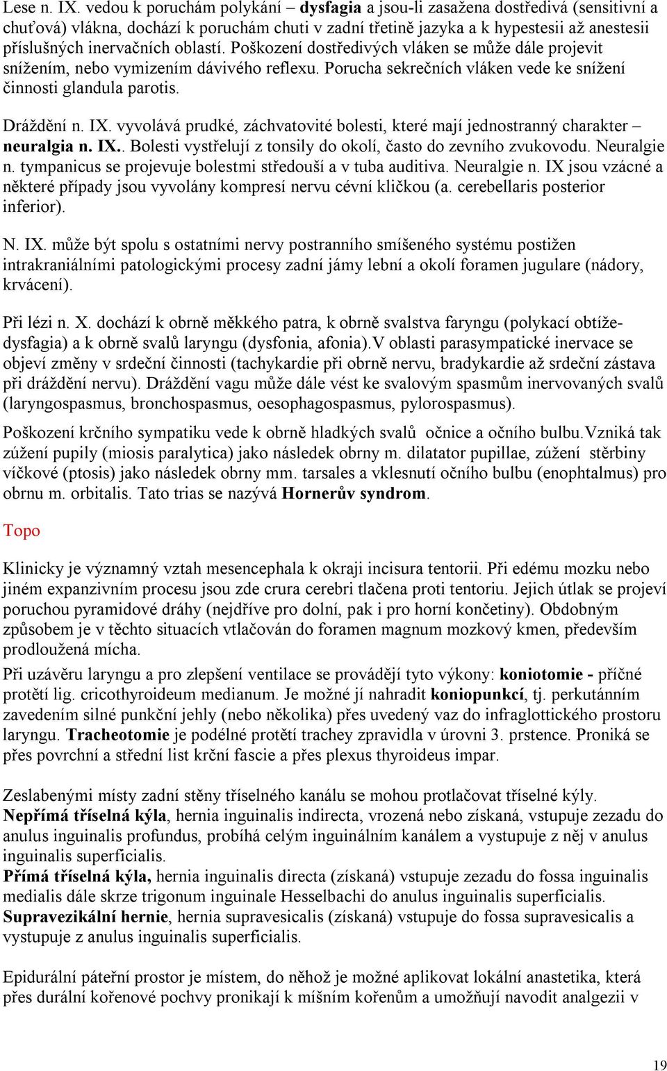 oblastí. Poškození dostředivých vláken se může dále projevit snížením, nebo vymizením dávivého reflexu. Porucha sekrečních vláken vede ke snížení činnosti glandula parotis. Dráždění n. IX.