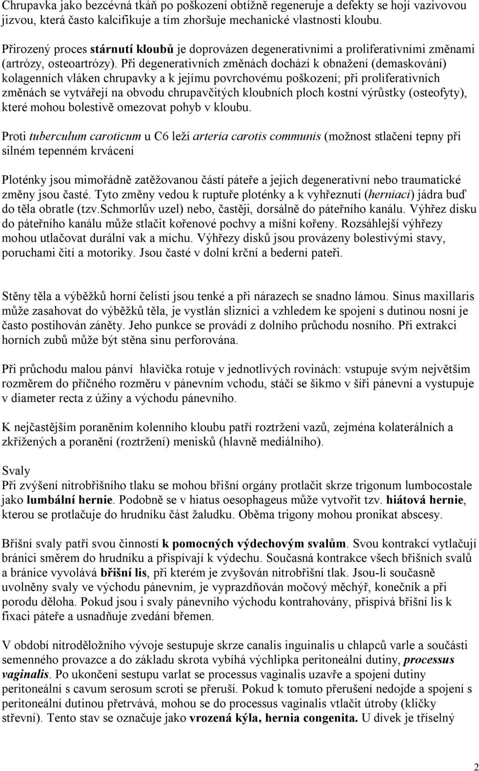 Při degenerativních změnách dochází k obnažení (demaskování) kolagenních vláken chrupavky a k jejímu povrchovému poškození; při proliferativních změnách se vytvářejí na obvodu chrupavčitých kloubních