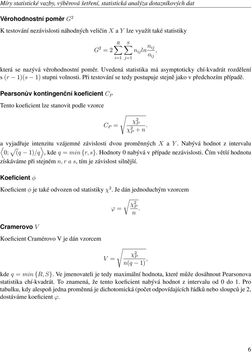 Pearsonův kontingenční koeficient C P Tento koeficient lze stanovit podle vzorce χ P C P = χ P + n. a vyjadřuje intenzitu vzájemné závislosti dvou proměnných X a Y.